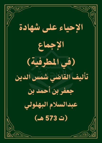 الإحياء على شهادة الإجماعجعفر بن أحمد بن عبد السلام(ت: 573)
