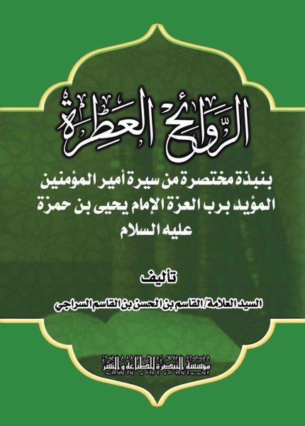 الروائح العطرة بنبذة مختصرة من سيرة أمير المؤمنين المؤيد برب العزة الإمام يحيى بن حمزة (ع)